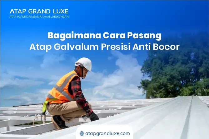Bagaimana Cara Pasang Atap Galvalum Presisi Anti Bocor