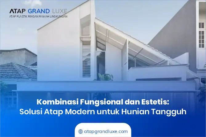 Kombinasi Fungsional dan Estetis: Solusi Atap Modern untuk Hunian Tangguh