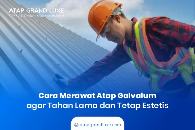 Cara Merawat Atap Galvalum agar Tahan Lama dan Tetap Estetis