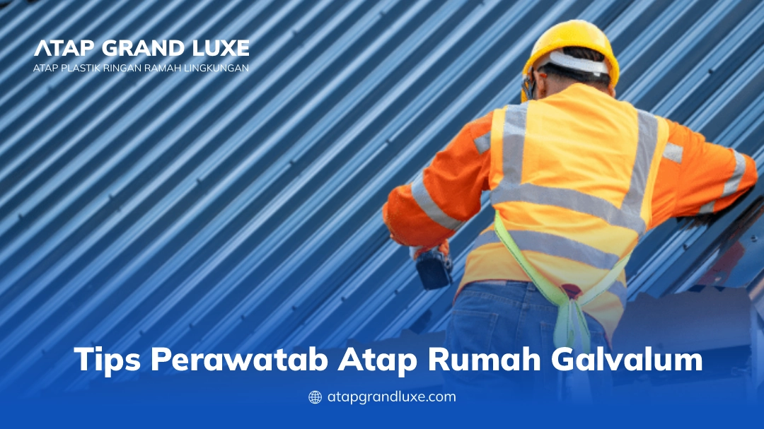 Tips Perawatan Atap Rumah Galvalum