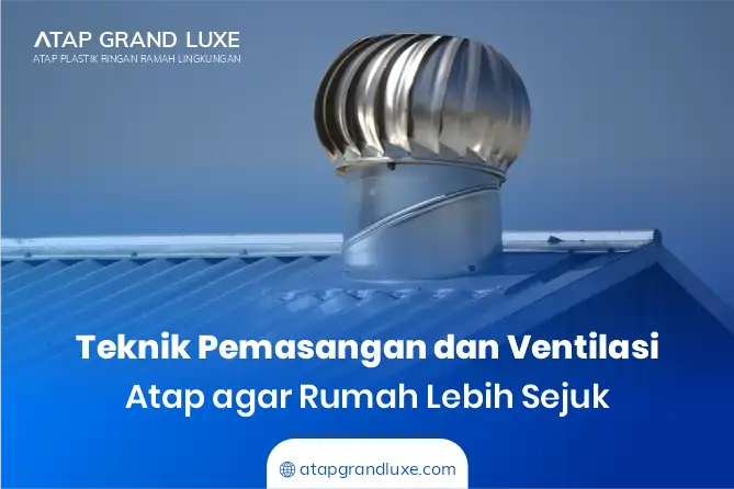 Teknik Pemasangan dan Ventilasi Atap agar Rumah Lebih Sejuk