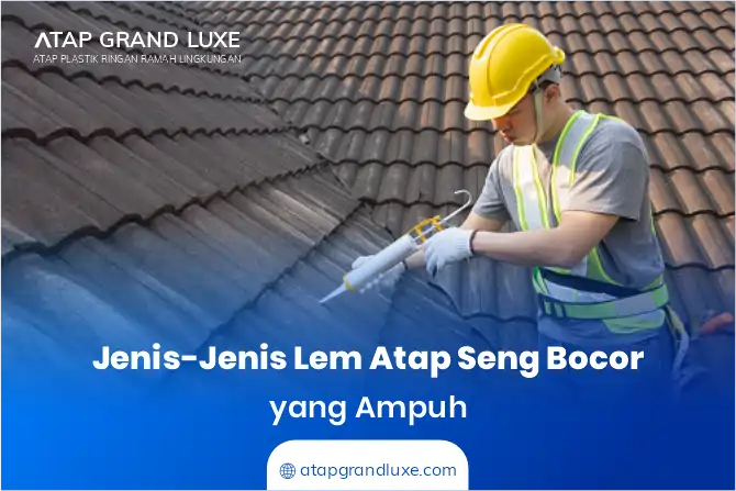 Jenis-Jenis Lem Atap Seng Bocor yang Ampuh