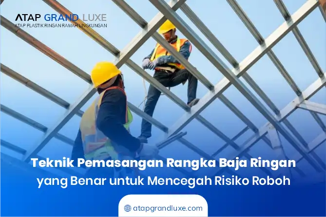 Teknik Pemasangan Rangka Baja Ringan yang Benar untuk Mencegah Risiko Roboh