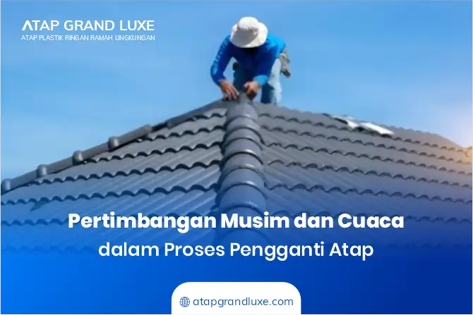 Pertimbangan Musim dan Cuaca dalam Proses Penggantian Atap