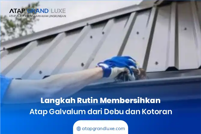 Langkah Rutin Membersihkan Atap Galvalum dari Debu dan Kotoran