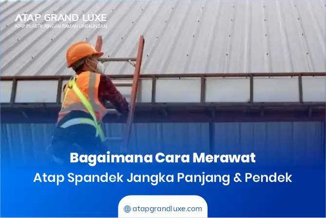 Bagaimanan Cara Merawat Atap Spandek Jangka Panjang & Pendek