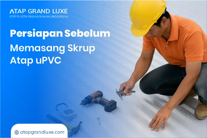 Persiapan Sebelum Memasang Skrup Atap uPVC