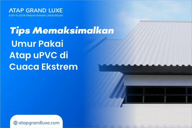 Tips Memaksimalkan Umur Pakai Atap uPVC di Cuaca Ekstrem