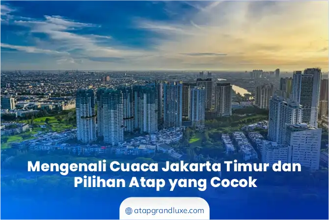 1. Mengenali Cuaca Jakarta Timur & Pilihan Atap yang Cocok