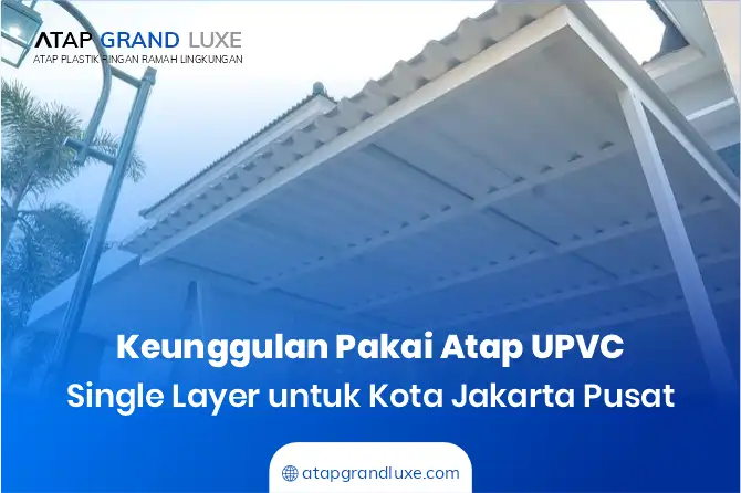 Keunggulan Pakai Atap UPVC Single Layer untuk Kota Jakarta Pusat