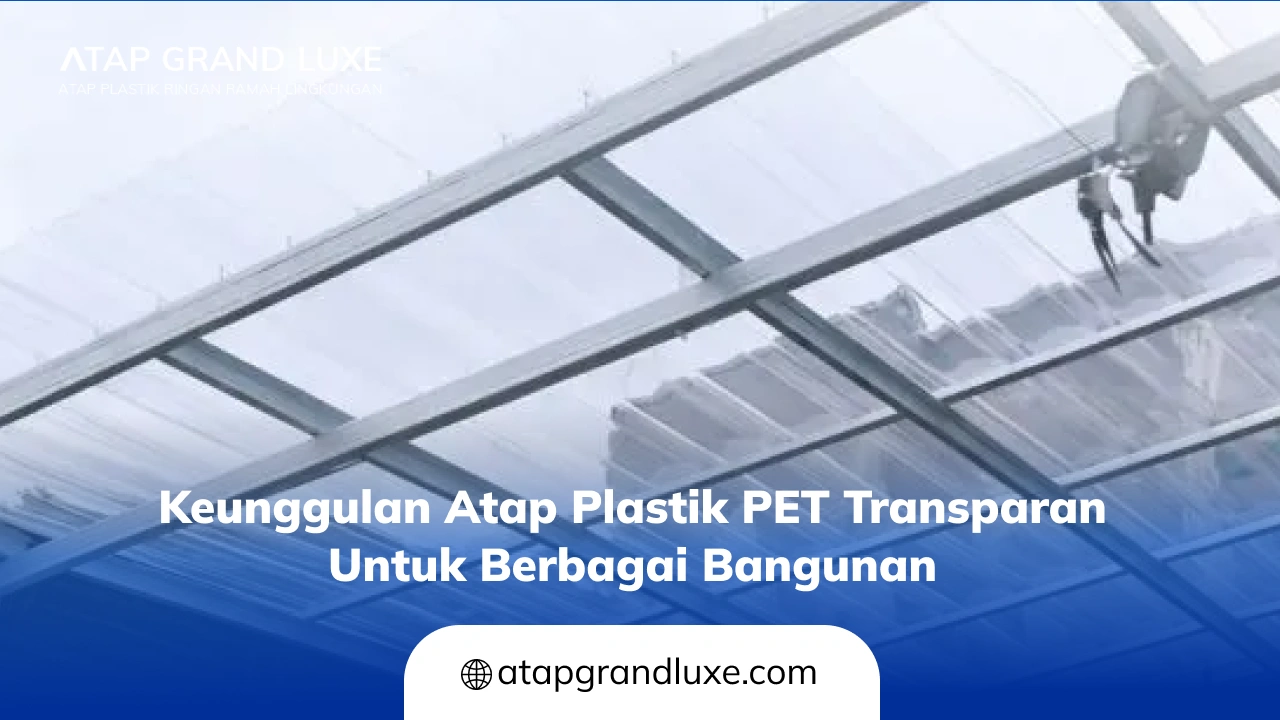 Keunggulan Atap Plastik PET Transparan untuk Berbagai Bangunan