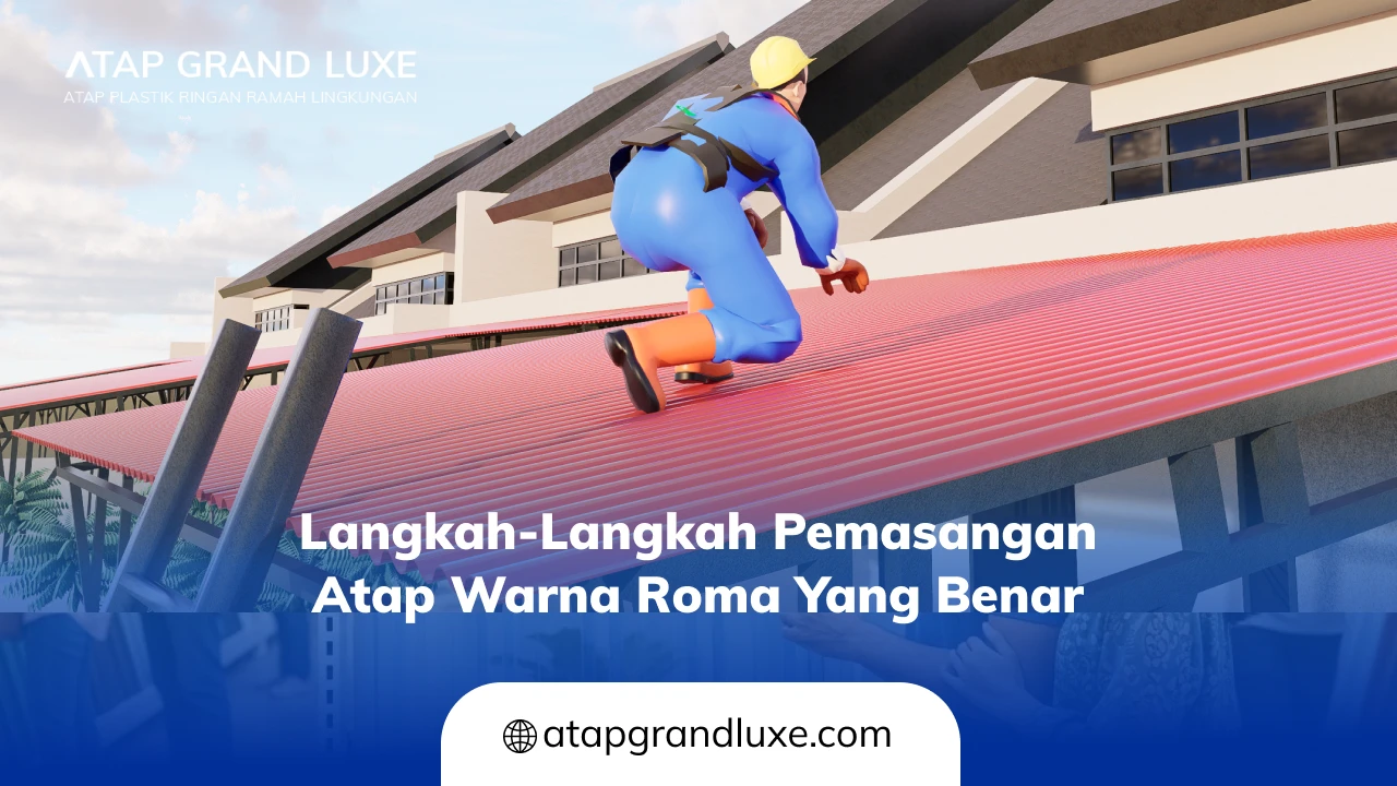 Langkah-Langkah Pemasangan Atap Warna Roma yang Benar