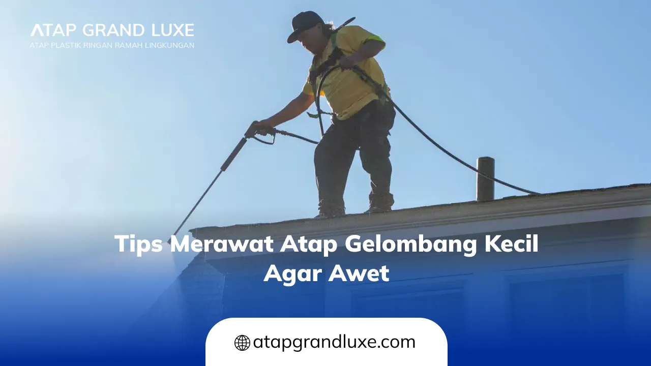 Tips Merawat Atap Gelombang Kecil Agar Awet