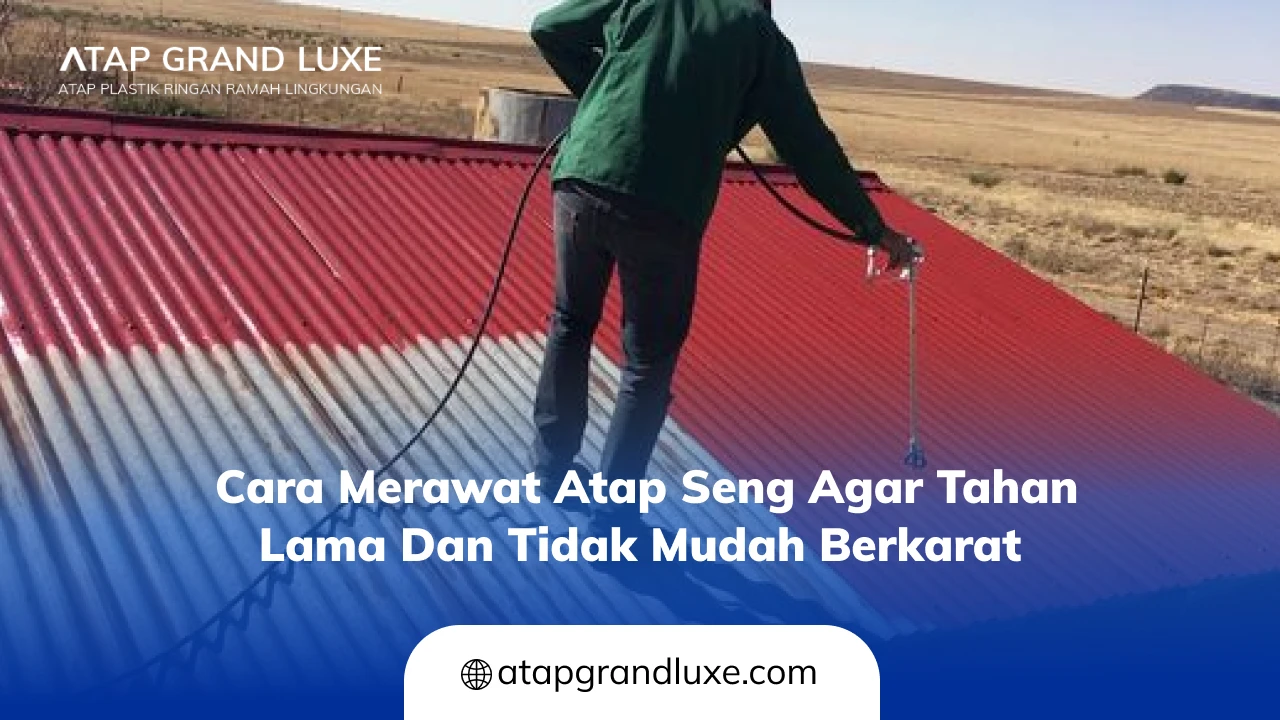 Cara Merawat Atap Seng Agar Tahan Lama dan Tidak Mudah Berkarat